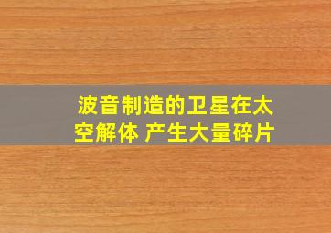 波音制造的卫星在太空解体 产生大量碎片